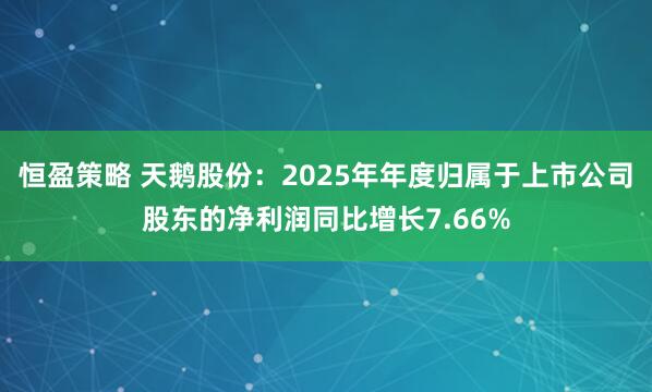 恒盈策略 天鹅股份：2025年年度归属于上市公司股东的净利润同比增长7.66%