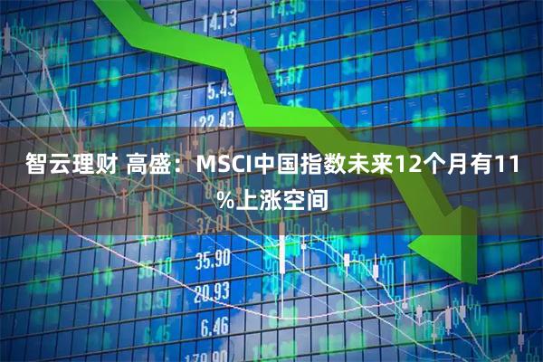 智云理财 高盛:MSCI中国指数未来12个月有11%上涨空间