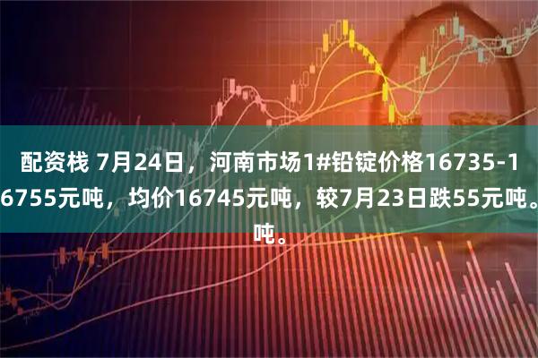 配资栈 7月24日，河南市场1#铅锭价格16735-16755元吨，均价16745元吨，较7月23日跌55元吨。