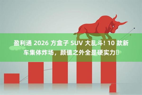 盈利通 2026 方盒子 SUV 大乱斗! 10 款新车集体炸场,颜值之外全是硬实力✅